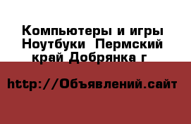 Компьютеры и игры Ноутбуки. Пермский край,Добрянка г.